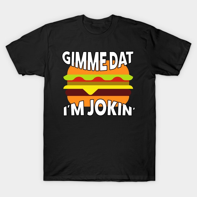 Gime Dat! I'm Jokin' T-Shirt by acurwin